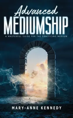 Mediumnitate avansată: Un ghid magistral pentru mediumul practicant - Advanced Mediumship: A Masterful Guide for the Practicing Medium