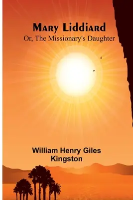 Mary Liddiard; sau, Fiica misionarului - Mary Liddiard; Or, The Missionary's Daughter