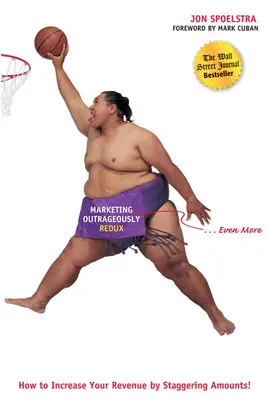 Marketing scandalos Redux: Cum să vă creșteți veniturile cu sume uluitoare - Marketing Outrageously Redux: How to Increase Your Revenue by Staggering Amounts