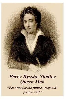 Percy Bysshe Shelley - Regina Mab: Nu te teme de viitor, nu plânge pentru trecut. - Percy Bysshe Shelley - Queen Mab: Fear Not for the Future, Weep Not for the Past.