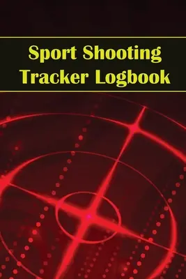 Jurnal de urmărire a tirului sportiv: Sport Shooting Keeper For Beginners & Professionals Înregistrați data, ora, locația, arma de foc, tipul de lunetă, muniția, dist - Sport Shooting Tracker Logbook: Sport Shooting Keeper For Beginners & Professionals Record Date, Time, Location, Firearm, Scope Type, Ammunition, Dist