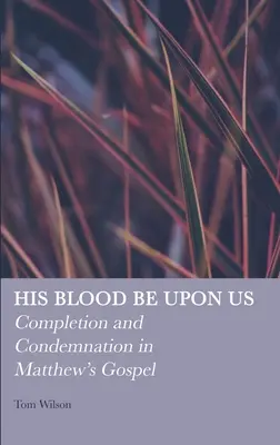 Sângele Său să fie peste noi: Desăvârșire și condamnare în Evanghelia lui Matei - His Blood be Upon Us: Completion and Condemnation in Matthew's Gospel