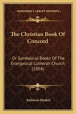 Cartea creștină a Concordiei: Or Symbolical Books Of The Evangelical Lutheran Church (1854) - The Christian Book Of Concord: Or Symbolical Books Of The Evangelical Lutheran Church (1854)