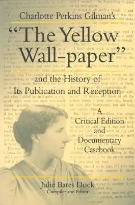 The Yellow Wall-Paper de Charlotte Perkins Gilman and the History of Its Publication and Reception: O ediție critică și cazuistică documentară - Charlotte Perkins Gilman's the Yellow Wall-Paper and the History of Its Publication and Reception: A Critical Edition and Documentary Casebook