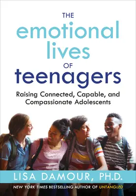 Viețile emoționale ale adolescenților: Raising Connected, Capable, and Compassionate Adolescents - The Emotional Lives of Teenagers: Raising Connected, Capable, and Compassionate Adolescents