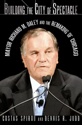 Construirea orașului spectacolului: Primarul Richard M. Daley și remodelarea orașului Chicago - Building the City of Spectacle: Mayor Richard M. Daley and the Remaking of Chicago