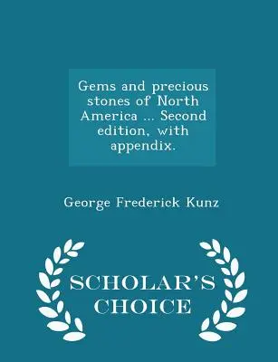 Geme și pietre prețioase din America de Nord ... Ediția a doua, cu apendice. - Ediția Scholar's Choice - Gems and Precious Stones of North America ... Second Edition, with Appendix. - Scholar's Choice Edition