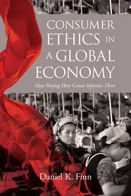 Etica consumatorului într-o economie globală: Cum cumpărarea aici cauzează nedreptate acolo - Consumer Ethics in a Global Economy: How Buying Here Causes Injustice There