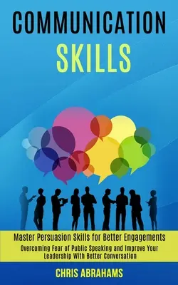Abilități de comunicare: Învinge frica de a vorbi în public și îmbunătățește-ți leadership-ul cu o conversație mai bună (Master Persuasion Skills for - Communication Skills: Overcoming Fear of Public Speaking and Improve Your Leadership With Better Conversation (Master Persuasion Skills for