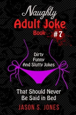 Naughty Adult Joke Book #7: Glume murdare, amuzante și ușuratice care nu ar trebui spuse niciodată în pat - Naughty Adult Joke Book #7: Dirty, Funny And Slutty Jokes That Should Never Be Said In Bed