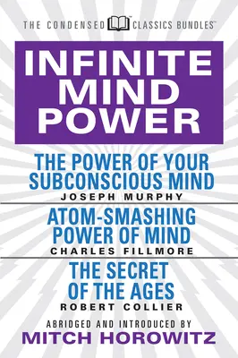 Puterea Infinită a Minții (Clasici Condensați): Puterea minții tale subconștiente; Puterea minții de a sparge atomi; Secretul veacurilor - Infinite Mind Power (Condensed Classics): The Power of Your Subconscious Mind; Atom-Smashing Power of the Mind; The Secret of the Ages
