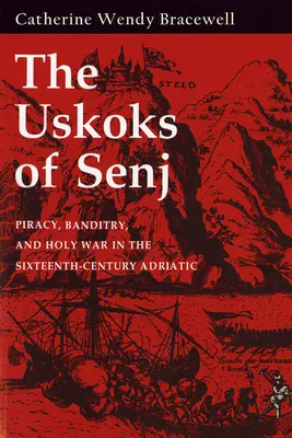 Uskoks of Senj: Piraterie, banditism și război sfânt în Adriatica secolului al XVI-lea - Uskoks of Senj: Piracy, Banditry, and Holy War in the Sixteenth-Century Adriatic