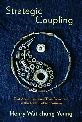 Cuplarea strategică: Transformarea industrială din Asia de Est în noua economie globală - Strategic Coupling: East Asian Industrial Transformation in the New Global Economy