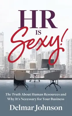 HR is Sexy! Adevărul despre resursele umane și de ce este necesar pentru afacerea ta - HR Is Sexy!: The Truth About Human Resources and Why It's Necessary for Your Business