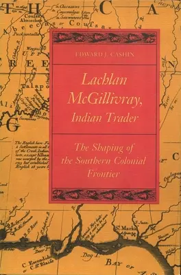 Lachlan McGillivray, Indian Trader: Modelarea frontierei coloniale sudice - Lachlan McGillivray, Indian Trader: The Shaping of the Southern Colonial Frontier