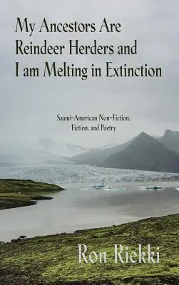Strămoșii mei sunt crescători de reni și eu mă topesc în extincție: Saami-American Non-Fiction, Fiction, and Poetry - My Ancestors Are Reindeer Herders and I Am Melting In Extinction: Saami-American Non-Fiction, Fiction, and Poetry
