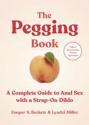The Pegging Book: Un ghid complet pentru sexul anal cu un vibrator Strap-On - The Pegging Book: A Complete Guide to Anal Sex with a Strap-On Dildo