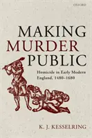 Facerea publică a crimei: Omuciderea în Anglia modernă timpurie, 1480-1680 - Making Murder Public: Homicide in Early Modern England, 1480-1680