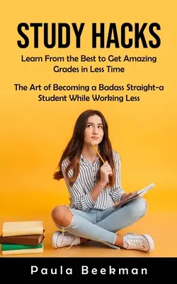 Study Hacks: Învață de la cei mai buni pentru a obține note uimitoare în mai puțin timp (Arta de a deveni un Badass Straight-a Student în timp ce lucrează - Study Hacks: Learn From the Best to Get Amazing Grades in Less Time (The Art of Becoming a Badass Straight-a Student While Working