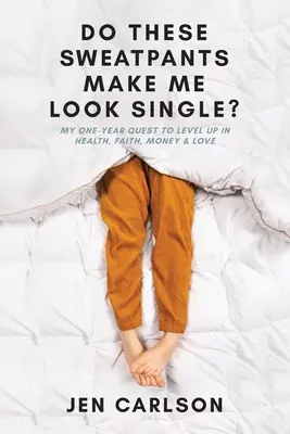 Mă fac acești pantaloni de trening să par singură? My One-Year Quest to Level Up in Health, Faith, Money & Love - Do These Sweatpants Make Me Look Single?: My One-Year Quest to Level Up in Health, Faith, Money & Love