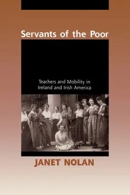 Servitorii săracilor: profesori și mobilitate în Irlanda și America irlandeză - Servants of the Poor: Teachers and Mobility in Ireland and Irish America