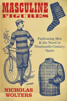 Figuri masculine: Fashioning Men and the Novel in Nineteenth-Century Spain - Masculine Figures: Fashioning Men and the Novel in Nineteenth-Century Spain