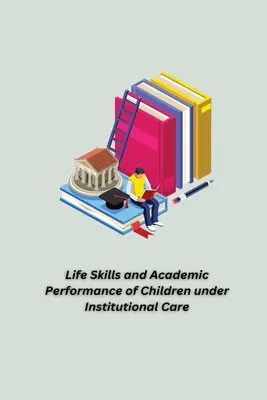 Abilitățile de viață și performanța academică a copiilor aflați în îngrijire instituțională - Life Skills and Academic Performance of Children under Institutional Care