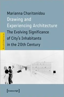 Desenarea și experimentarea arhitecturii: Evoluția semnificației locuitorilor orașului în secolul XX - Drawing and Experiencing Architecture: The Evolving Significance of City's Inhabitants in the 20th Century