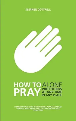 Cum să vă rugați: Singur, cu alții, la orice oră, în orice loc - How to Pray: Alone, with Others, at Any Time, in Any Place