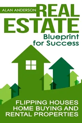 Bunuri imobiliare: Plan pentru succes: Flipping Houses, cumpărarea de case și proprietăți de închiriat - Real Estate: Blueprint for Success: Flipping Houses, Home Buying and Rental Properties