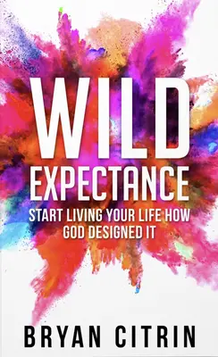 Așteptarea sălbatică: Începeți să vă trăiți viața așa cum a proiectat-o Dumnezeu - Wild Expectance: Start Living Your Life How God Designed It