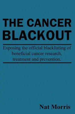 The Cancer Blackout: Expunând lista neagră a tratamentelor benefice împotriva cancerului: Expunerea listei negre a cercetărilor benefice în domeniul cancerului - The Cancer Blackout: Exposing the Blacklisting of Beneficial Cancer Treatments: Exposing the Blacklisting of Beneficial Cancer Research