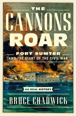 Tunurile răcnesc: Fort Sumter și începutul Războiului Civil - O istorie orală - The Cannons Roar: Fort Sumter and the Start of the Civil War--An Oral History