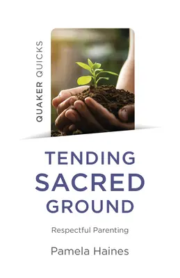 Quaker Quicks - Îngrijirea terenului sacru: Parenting respectuos - Quaker Quicks - Tending Sacred Ground: Respectful Parenting
