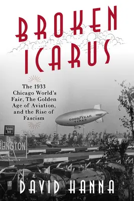 Broken Icarus: Expoziția universală de la Chicago din 1933, epoca de aur a aviației și ascensiunea fascismului (Broken Icarus: The 1933 Chicago World's Fair, the Golden Age of Aviation, and the Rise of Fascism) - Broken Icarus: The 1933 Chicago World's Fair, the Golden Age of Aviation, and the Rise of Fascism