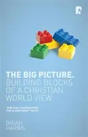 The Big Picture: Elementele de bază ale unei viziuni creștine asupra lumii - The Big Picture: Building Blocks of A Christian World View