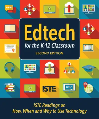 Edtech pentru sala de clasă K-12, ediția a doua: Iste Readings on How, When and Why to Use Technology in the K-12 Classroom - Edtech for the K-12 Classroom, Second Edition: Iste Readings on How, When and Why to Use Technology in the K-12 Classroom