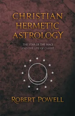 Astrologie hermetică creștină: Steaua magilor și viața lui Hristos - Christian Hermetic Astrology: The Star of the Magi and the Life of Christ