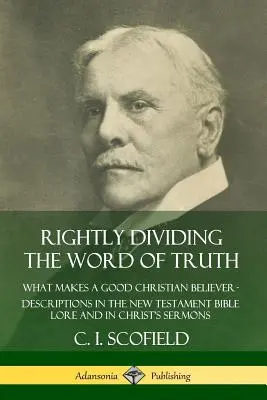 Împărțirea corectă a Cuvântului Adevărului: Ce face un bun credincios creștin ? Descrieri în Noul Testament, în Biblie și în predicile lui Hristos - Rightly Dividing the Word of Truth: What Makes a Good Christian Believer ? Descriptions in the New Testament Bible Lore and in Christ's Sermons
