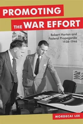 Promovarea efortului de război: Robert Horton și propaganda federală, 1938-1946 - Promoting the War Effort: Robert Horton and Federal Propaganda, 1938-1946