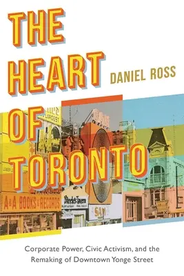 The Heart of Toronto: Puterea corporativă, activismul civic și remodelarea străzii Yonge din centrul orașului - The Heart of Toronto: Corporate Power, Civic Activism, and the Remaking of Downtown Yonge Street