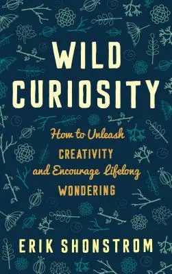 Curiozitatea sălbatică: Cum să dezlănțuim creativitatea și să încurajăm mirarea de-a lungul vieții - Wild Curiosity: How to Unleash Creativity and Encourage Lifelong Wondering