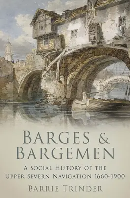 Barje și barcagii - O istorie socială a navigației Upper Severn 1660-1900 - Barges and Bargemen - A Social History of the Upper Severn Navigation 1660-1900