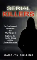 Criminalii în serie: Poveștile adevărate ale criminalilor în serie și de ce au făcut-o (Explorarea crimelor oribile ale criminalilor puțin cunoscuți) - Serial Killers: The True Stories of Serial Killers and Why They Did It (Exploring the Horrific Crimes of Little Known Murderers)