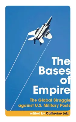 Bazele imperiului: Lupta globală împotriva posturilor militare americane: The Global Struggle Against U.S. Military Posts - The Bases of Empire: The Global Struggle Against U.S. Military Posts