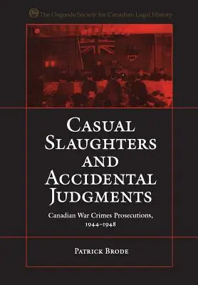 Sacrificări ocazionale și judecăți accidentale: Procurările canadiene pentru crime de război, 1944-1948 - Casual Slaughters and Accidental Judgments: Canadian War Crimes Prosecutions, 1944-1948