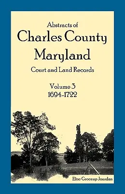 Rezumate ale înregistrărilor judiciare și funciare din comitatul Charles, Maryland: Volumul 3: 1694-1722 - Abstracts of Charles County, Maryland Court and Land Records: Volume 3: 1694-1722
