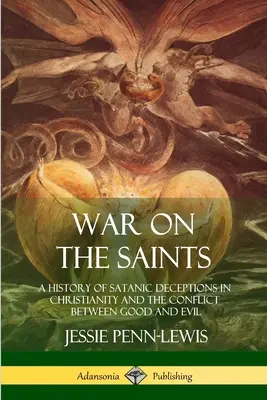 Războiul împotriva sfinților: O istorie a decepțiilor satanice în creștinism și conflictul dintre bine și rău - War on the Saints: A History of Satanic Deceptions in Christianity and the Conflict Between Good and Evil