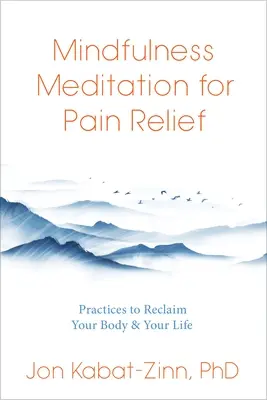 Meditația Mindfulness pentru ameliorarea durerii: Practici ghidate pentru a-ți recăpăta corpul și viața - Mindfulness Meditation for Pain Relief: Practices to Reclaim Your Body and Your Life