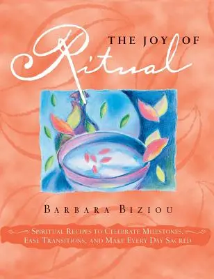 Bucuria Ritualului: Recipiente Spirituale pentru a Sărbători Momentele Importante, pentru a Ușura Tranzițiile și pentru a Face Sacră Fiecare Zi - The Joy of Ritual: Spiritual Recipies to Celebrate Milestones, Ease Transitions, and Make Every Day Sacred